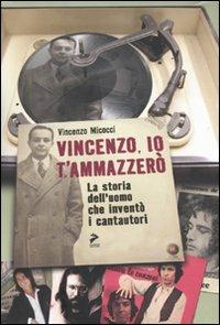 Vincenzo, io ti ammazzerò. La storia dell'uomo che inventò i cantautori - Vincenzo Micocci - copertina