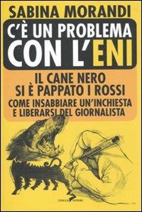 C'è un problema con l'Eni. Il cane nero si è pappato i rossi. Come insabbiare un'inchiesta e liberarsi del giornalista - Sabina Morandi - copertina