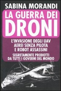 La guerra dei droni. L'invasione degli uav aerei senza pilota e robot assassini segretamente prodotti da tutti i governi del mondo - Sabina Morandi - copertina