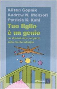 Tuo figlio è un genio. Le straordinarie scoperte sulla mente infantile - Alison Gopnik,Andrew N. Meltzoff,Patricia K. Kuhl - copertina