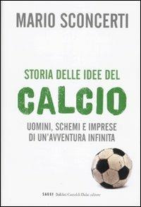 Storia delle idee del calcio. Uomini, schemi e imprese di un'avventura infinita - Mario Sconcerti - copertina