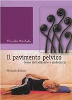 Il pavimento pelvico. Come rivitalizzarlo e rinforzarlo. Con contenuti Audio-Video disponibili in area Web