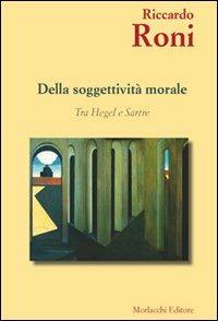 Della soggettività morale. Tra Hegel e Sartre - Riccardo Roni - copertina