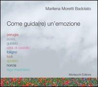 Come guida(re) un'emozione. Perugia, Assisi, Gubbio, Città di Castello, Foligno, Todi, Spoleto, Norcia, Lago Trasimeno - Marilena Moretti Badolato - copertina