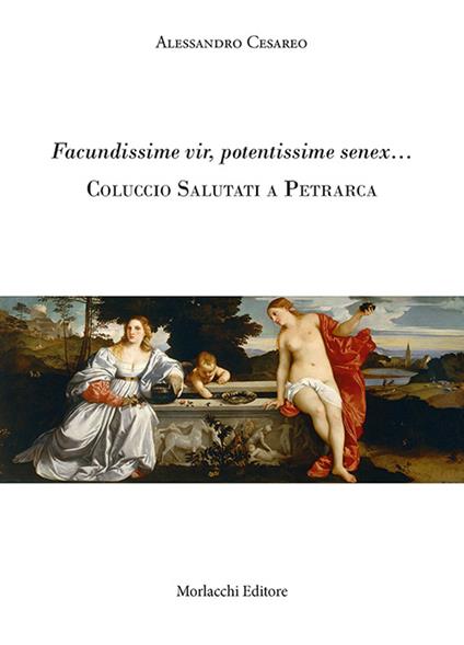 Facundissime vir, potentissime senex... Coluccio Salutati a Petrarca - Alessandro Cesareo - copertina