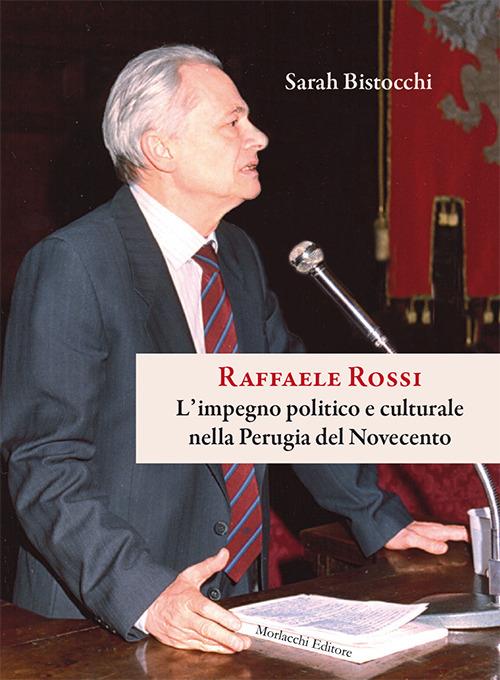 Raffaele Rossi. L'impegno politico e culturale nella Perugia del Novecento - Sarah Bistocchi - copertina