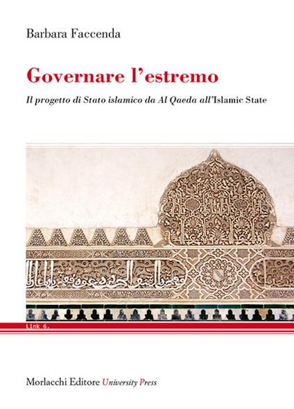 Governare l'estremo. Il progetto di Stato islamico da «Al Qaeda» all'«Islamic State» - Barbara Faccenda - copertina