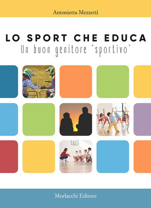 Lo sport che educa. Un buon genitore «sportivo» - Antonietta Mezzetti - copertina