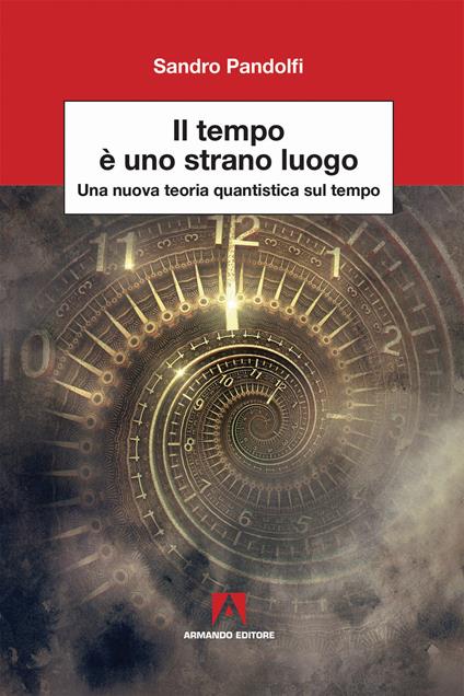 Il tempo è uno strano luogo. Una nuova teoria quantistica sul tempo - Sandro Pandolfi - copertina