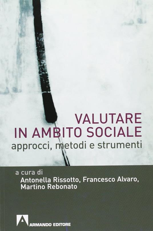 Valutare in ambito sociale. Approcci, metodi e strumenti - Antonella Rissotto,Francesco Alvaro,Martino Rebonato - copertina