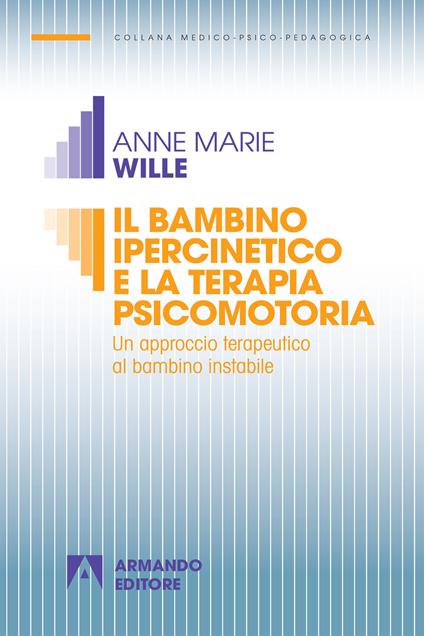 Il bambino ipercinetico e la terapia psicomotoria. Un approccio terapeutico al bambino instabile. Nuova ediz. - Anne-Marie Wille - copertina