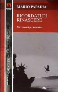 Ricordati di rinascere. Raccontarsi per cambiare - Mario Papadia - copertina