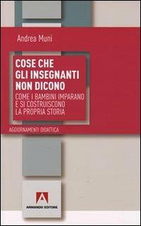 Cose che gli insegnanti non dicono. Come i bambini imparano e si costruiscono la propria storia - Andrea Muni - copertina