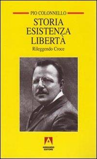 Storia esistenza libertà. Rileggendo Croce - Pio Colonnello - copertina