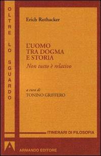 Uomo tra dogma e storia. Non tutto è relativo - Erich Rothacker - copertina