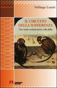 Il circuito della sofferenza. Uno studio evoluzionistico sulla follia - Volfango Lusetti - copertina