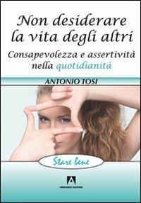 Non desiderare la vita degli altri. Consapevolezza e assertività nella quotidianità - Antonio Tosi - copertina