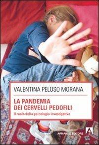 La pandemia dei cervelli pedofili. Il ruolo della psicologia investigativa - Valentina Peloso Morana - copertina