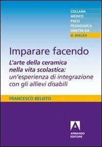 Imparare facendo. L'arte della ceramica nella vita scolastica: un'esperienza di integrazione con gli allievi disabili - Francesco Belsito - copertina