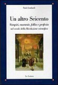 Un altro Seicento. Vampiri, mummie, follia e profezia nel secolo della rivoluzione scientifica - Paolo Lombardi - copertina