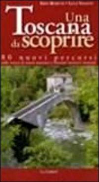 Una toscana da scoprire. 80 nuovi percorsi sulle tracce di tesori nascosti e itinerari turistici inusuali - Erio Rosetti,Luca Valenti - copertina