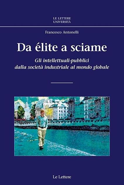 Da élite a sciame. Gli intellettuali-pubblici dalla società industriale al mondo globale - Francesco Antonelli - copertina