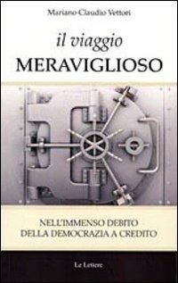 Il viaggio meraviglioso. Nell'immenso debito della democrazia a credito - Mariano C. Vettori - copertina