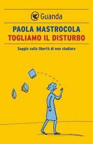 Togliamo il disturbo. Saggio sulla libertà di non studiare