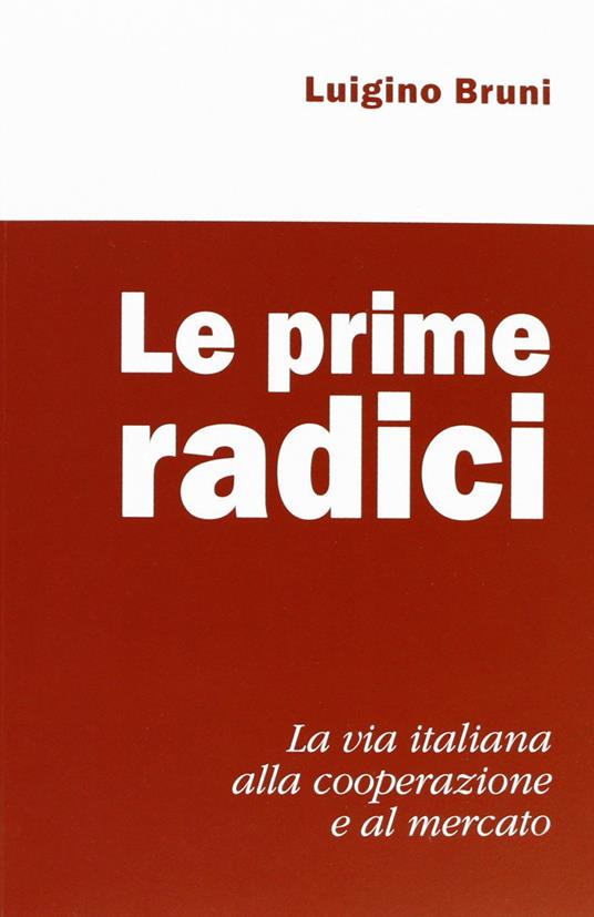 Le prime radici. La via italiana alla cooperazione e al mercato - Luigino Bruni - copertina