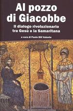 Al pozzo di Giacobbe. Il dialogo rivoluzionario tra Gesù e la Samaritana