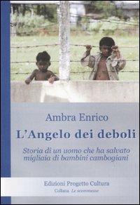 L'angelo dei deboli. Storia dell'uomo che ha salvato migliaia di bambini cambogiani - Ambra Enrico - copertina