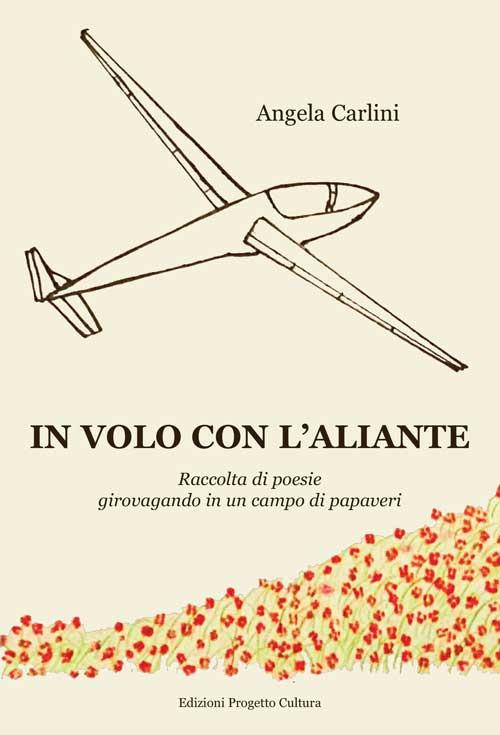 In volo con l'aliante. Raccolta di poesie girovagando in un campo di papaveri - Angela Carlini - copertina