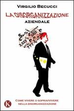 La disorganizzazione aziendale. Come vivere o sopravvivere nella disorganizzazione