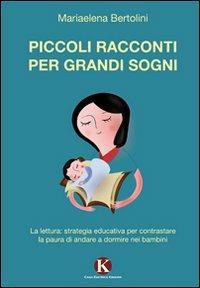 Piccoli racconti per grandi sogni. La lettura: strategia educativa per contrastare la paura di andare a dormire nei bambini - Mariaelena Bertolini - copertina