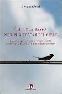 Chi vola basso non può toccare il cielo. Perché cinque minuti a toccare il cielo valgono più di una vita a guardarlo da terra! - Giovanna Politi - copertina