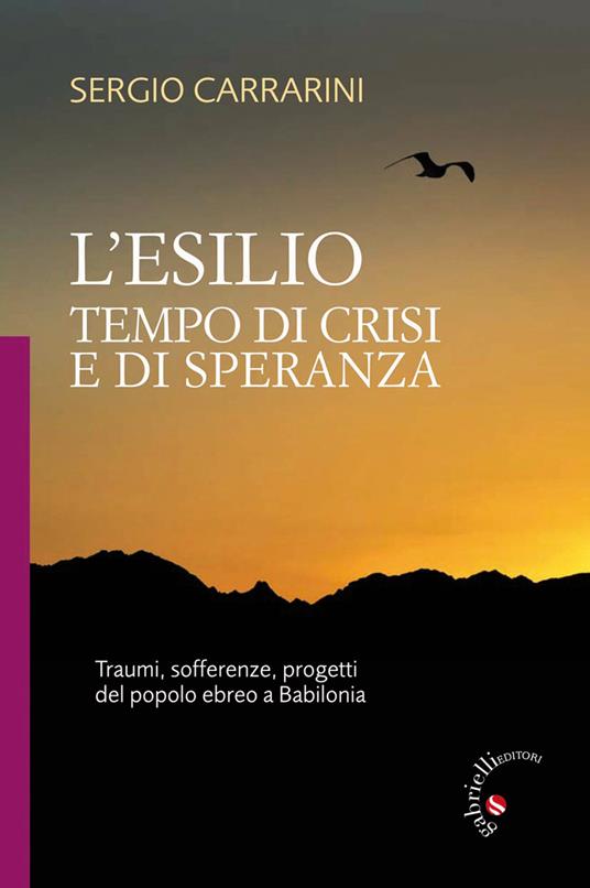 L' esilio. Tempo di crisi e di speranza. Traumi, sofferenze, progetti del popolo ebreo a Babilonia - Sergio Carrarini - copertina