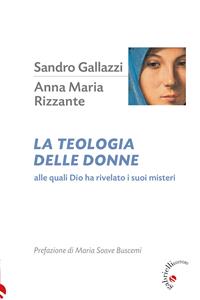 La teologia delle donne. Alle quali Dio ha rivelato i suoi misteri Sandro Gallazzi Anna Maria Rizzante Libro Gabrielli Editori