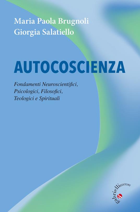 Autocoscienza. Fondamenti neuroscientifici, psicologici, filosofici, teologici e spirituali - Maria Paola Brugnoli,Giorgia Salatiello - copertina