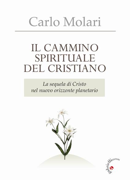 Il Cammino spirituale del cristiano. La sequela di Cristo nel nuovo orizzonte planetario - Carlo Molari - copertina