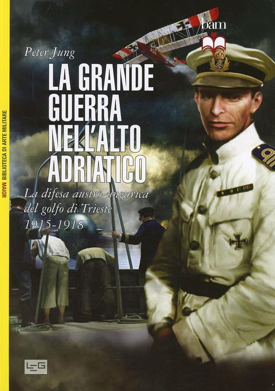 La grande guerra nell'alto Adriatico. La difesa austro-ungarica del golfo di Trieste 1915-1918 - Peter Jung - copertina