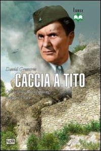 Caccia a Tito. Operazione Rösselsprung maggio 1944 - David Greentree - copertina