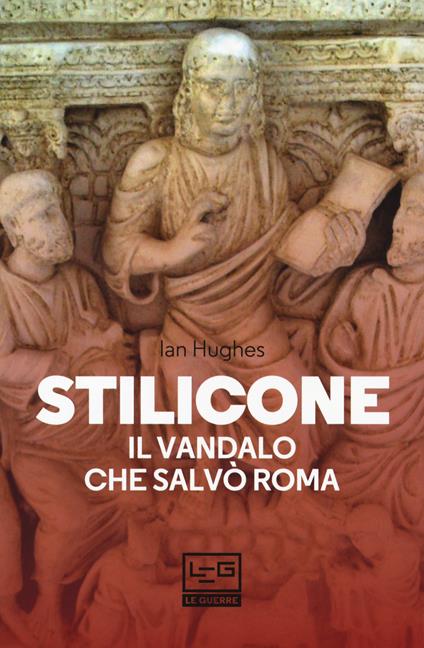 Stilicone. Il vandalo che salvò Roma - Ian Hughes - copertina