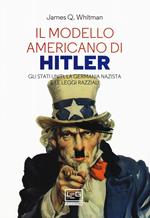 Il modello americano di Hitler. Gli Stati Uniti, la Germania nazista e le leggi razziali