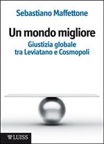 Un mondo migliore. Giustizia globale tra Leviatano e Cosmopoli. Scritti di filosofia politica. Vol. 1