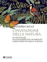 L' invenzione della natura. Le avventure di Alexander Von Humboldt, l'eroe perduto della scienza