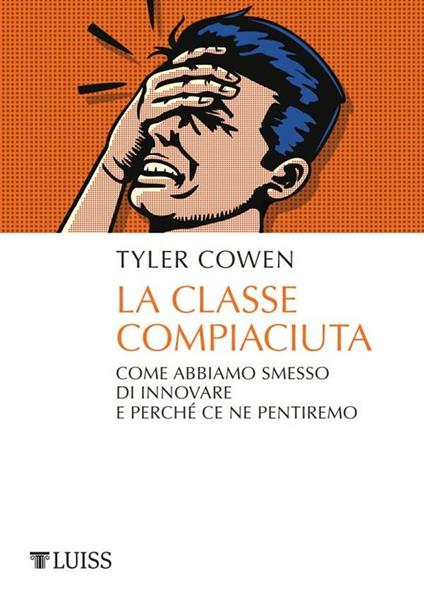 La classe compiaciuta. Come abbiamo smesso di innovare e perché ce ne pentiremo - Tyler Cowen,Lapo Berti - ebook