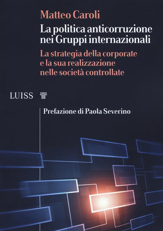 La politica anticorruzione dei gruppi internazionali. La strategia della corporate e la sua realizzazione nelle società controllate - Matteo Caroli - copertina