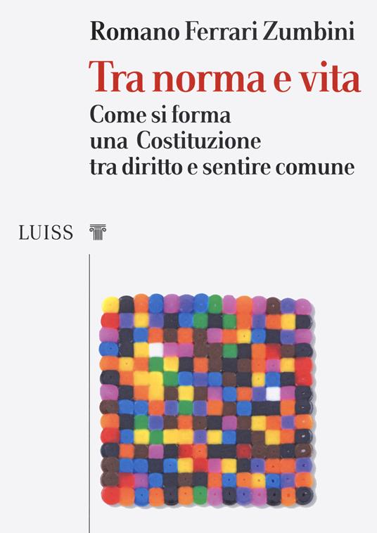 Tra norma e vita. Come si forma una Costituzione tra diritto e sentire comune - Romano Ferrari Zumbini - copertina