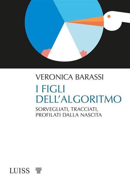 I figli dell'algoritmo. Sorvegliati, tracciati, profilati dalla nascita - Veronica Barassi - copertina