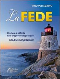 La fede. Credere è difficile non credere è impossibile - Pino Pellegrino - copertina